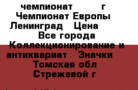 11.1) чемпионат : 1970 г - Чемпионат Европы - Ленинград › Цена ­ 99 - Все города Коллекционирование и антиквариат » Значки   . Томская обл.,Стрежевой г.